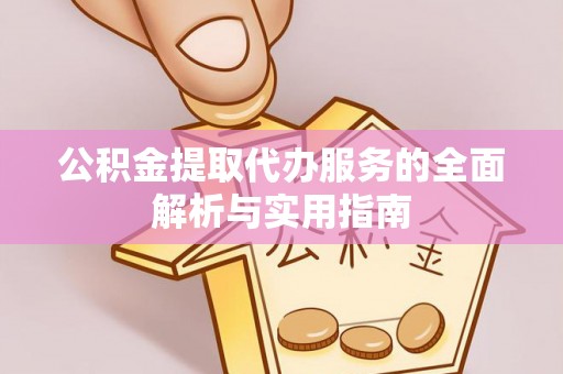 甘州公积金提取代办服务的全面解析与实用指南