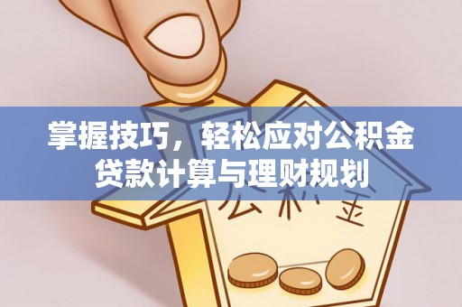 甘州掌握技巧，轻松应对公积金贷款计算与理财规划