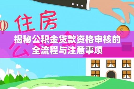 甘州揭秘公积金贷款资格审核的全流程与注意事项