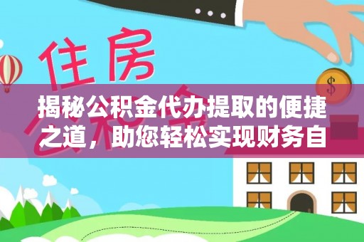甘州揭秘公积金代办提取的便捷之道，助您轻松实现财务自由