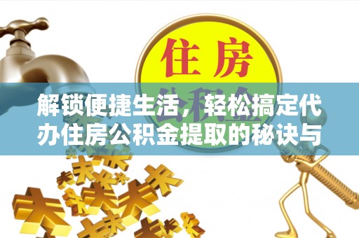甘州解锁便捷生活，轻松搞定代办住房公积金提取的秘诀与技巧