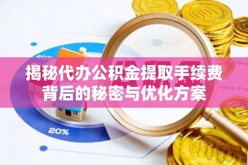 甘州揭秘代办公积金提取手续费背后的秘密与优化方案