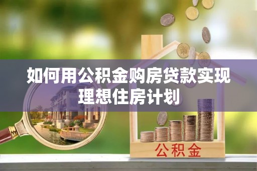 甘州如何用公积金购房贷款实现理想住房计划
