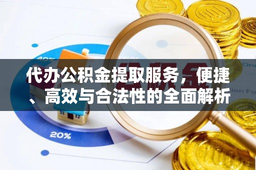 甘州代办公积金提取服务，便捷、高效与合法性的全面解析