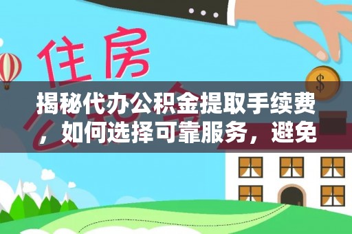 甘州揭秘代办公积金提取手续费，如何选择可靠服务，避免隐形陷阱