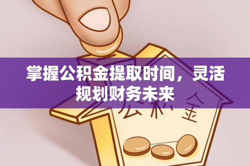 甘州掌握公积金提取时间，灵活规划财务未来