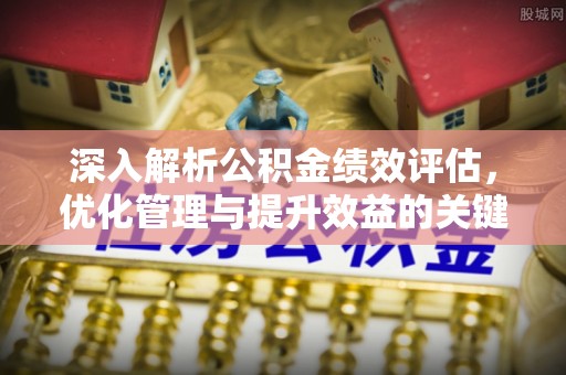 甘州深入解析公积金绩效评估，优化管理与提升效益的关键路径