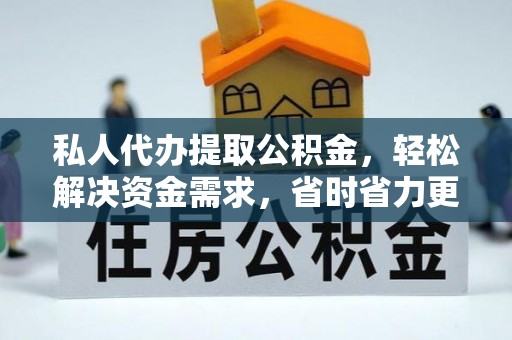 甘州私人代办提取公积金，轻松解决资金需求，省时省力更高效