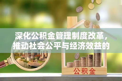 甘州深化公积金管理制度改革，推动社会公平与经济效益的双赢