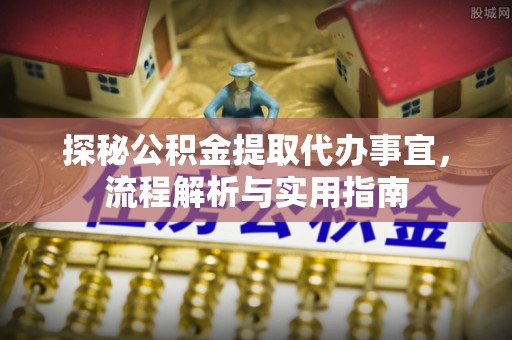 甘州探秘公积金提取代办事宜，流程解析与实用指南