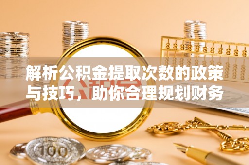 甘州解析公积金提取次数的政策与技巧，助你合理规划财务未来
