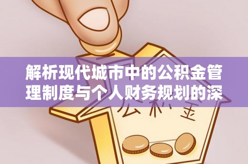 甘州解析现代城市中的公积金管理制度与个人财务规划的深度关联