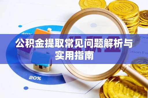 甘州公积金提取常见问题解析与实用指南