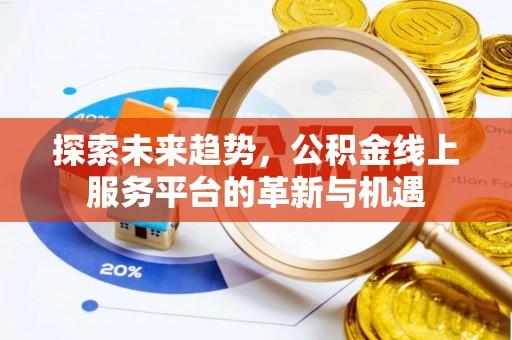 甘州探索未来趋势，公积金线上服务平台的革新与机遇