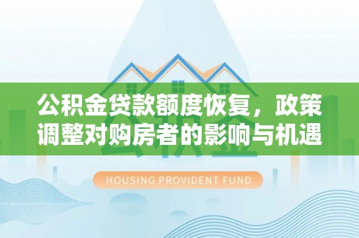 甘州公积金贷款额度恢复，政策调整对购房者的影响与机遇