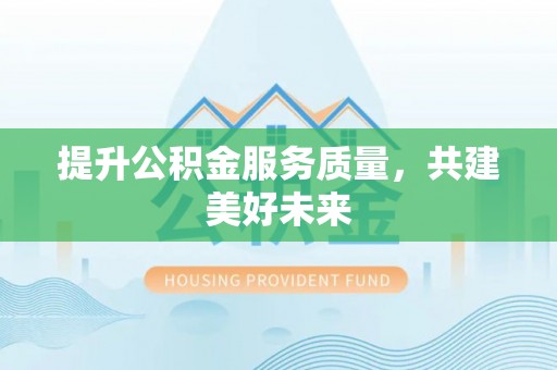 甘州提升公积金服务质量，共建美好未来