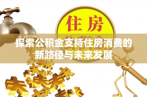 甘州探索公积金支持住房消费的新路径与未来发展