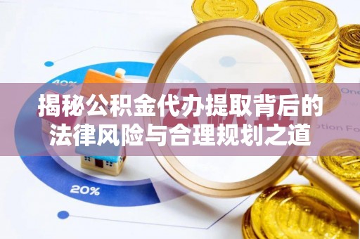 甘州揭秘公积金代办提取背后的法律风险与合理规划之道