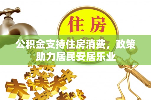甘州公积金支持住房消费，政策助力居民安居乐业