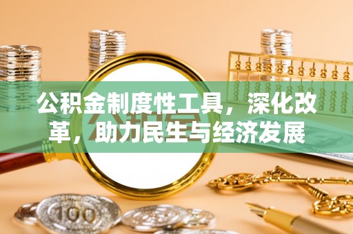 甘州公积金制度性工具，深化改革，助力民生与经济发展