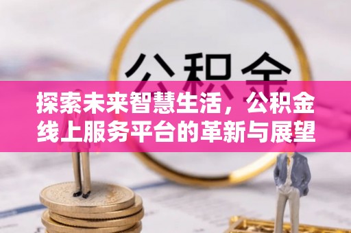 甘州探索未来智慧生活，公积金线上服务平台的革新与展望