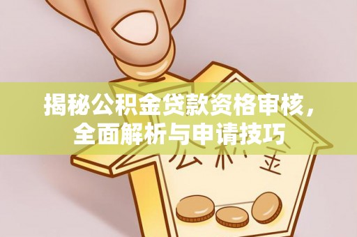 甘州揭秘公积金贷款资格审核，全面解析与申请技巧