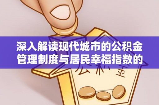 甘州深入解读现代城市的公积金管理制度与居民幸福指数的关联