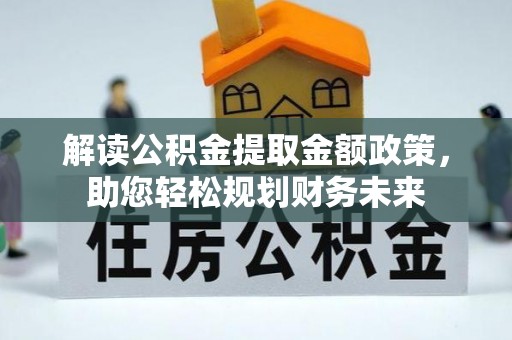 甘州解读公积金提取金额政策，助您轻松规划财务未来