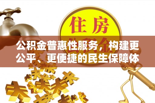 甘州公积金普惠性服务，构建更公平、更便捷的民生保障体系