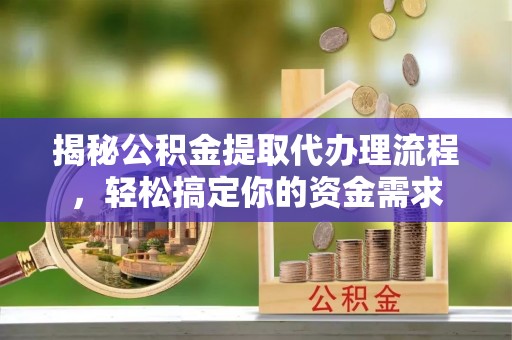 甘州揭秘公积金提取代办理流程，轻松搞定你的资金需求