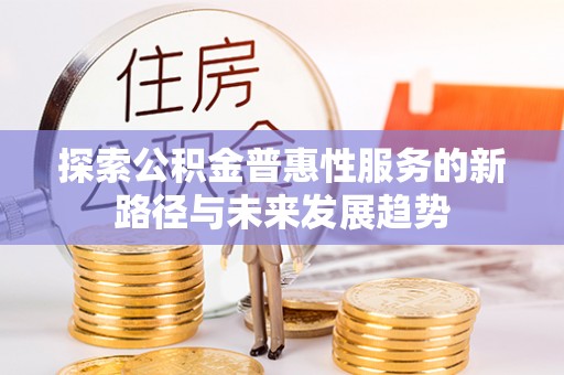 甘州探索公积金普惠性服务的新路径与未来发展趋势
