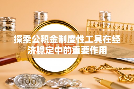 甘州探索公积金制度性工具在经济稳定中的重要作用