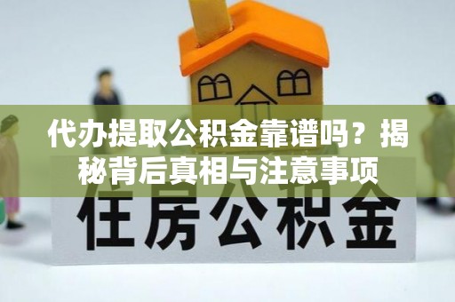 甘州代办提取公积金靠谱吗？揭秘背后真相与注意事项