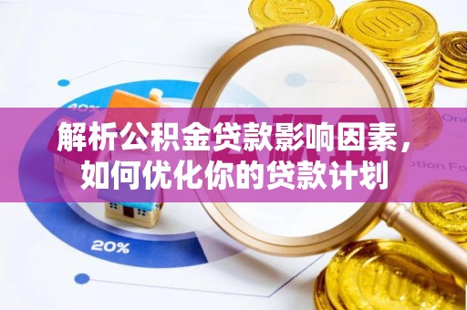 甘州解析公积金贷款影响因素，如何优化你的贷款计划