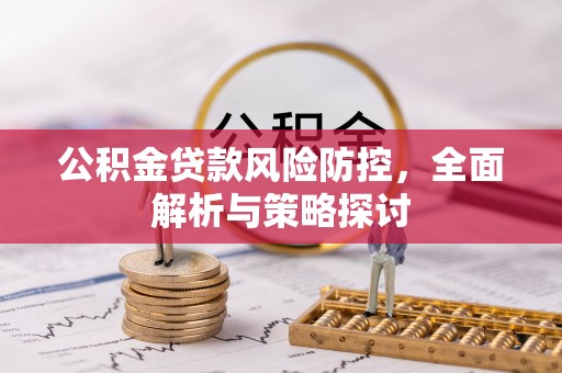 甘州公积金贷款风险防控，全面解析与策略探讨