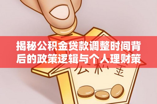 甘州揭秘公积金贷款调整时间背后的政策逻辑与个人理财策略