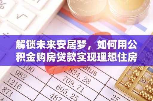 甘州解锁未来安居梦，如何用公积金购房贷款实现理想住房计划