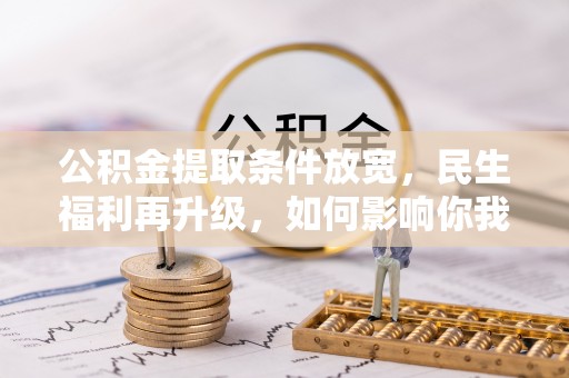 甘州公积金提取条件放宽，民生福利再升级，如何影响你我生活？