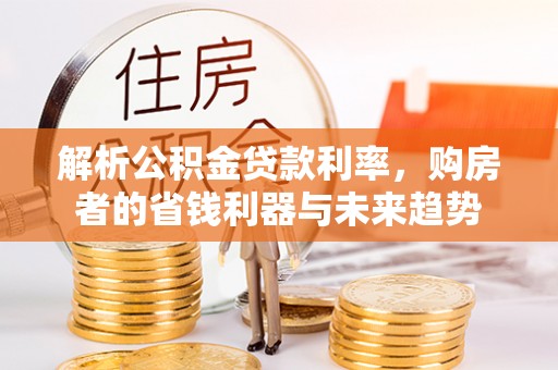 甘州解析公积金贷款利率，购房者的省钱利器与未来趋势