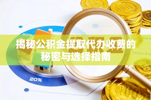 甘州揭秘公积金提取代办收费的秘密与选择指南