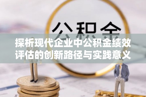 甘州探析现代企业中公积金绩效评估的创新路径与实践意义