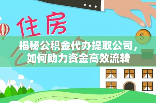 甘州揭秘公积金代办提取公司，如何助力资金高效流转