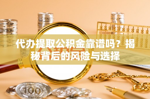 甘州代办提取公积金靠谱吗？揭秘背后的风险与选择