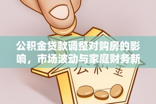 甘州公积金贷款调整对购房的影响，市场波动与家庭财务新趋势