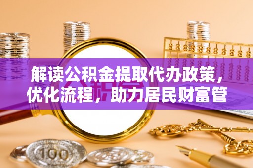 甘州解读公积金提取代办政策，优化流程，助力居民财富管理
