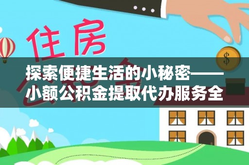 甘州探索便捷生活的小秘密——小额公积金提取代办服务全解析