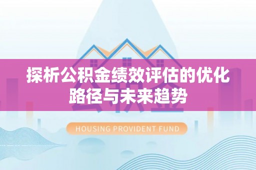 甘州探析公积金绩效评估的优化路径与未来趋势