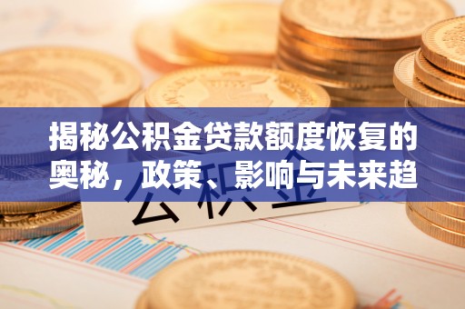 甘州揭秘公积金贷款额度恢复的奥秘，政策、影响与未来趋势