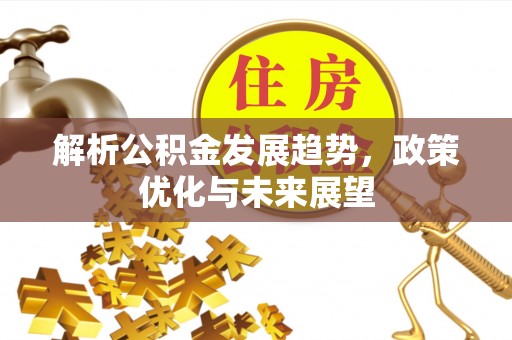 甘州解析公积金发展趋势，政策优化与未来展望