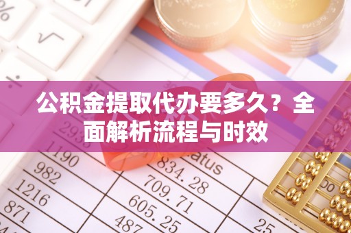 甘州公积金提取代办要多久？全面解析流程与时效